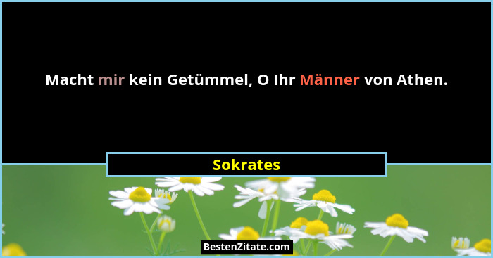 Macht mir kein Getümmel, O Ihr Männer von Athen.... - Sokrates