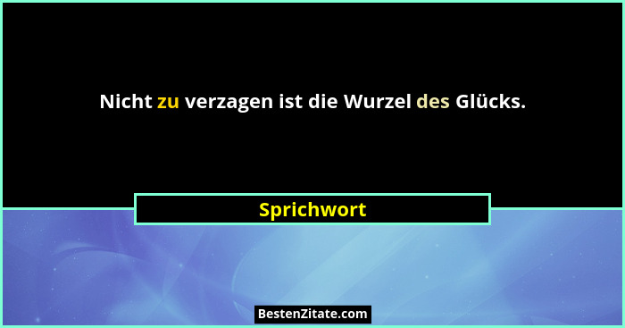 Nicht zu verzagen ist die Wurzel des Glücks.... - Sprichwort