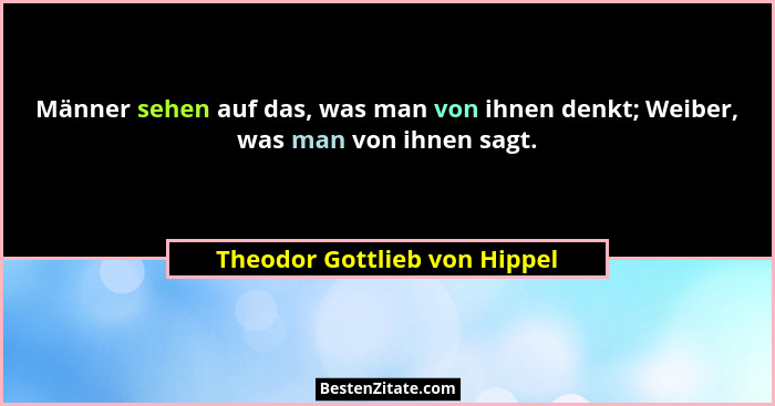 Männer sehen auf das, was man von ihnen denkt; Weiber, was man von ihnen sagt.... - Theodor Gottlieb von Hippel