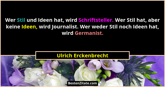 Wer Stil und Ideen hat, wird Schriftsteller. Wer Stil hat, aber keine Ideen, wird Journalist. Wer weder Stil noch Ideen hat, wir... - Ulrich Erckenbrecht