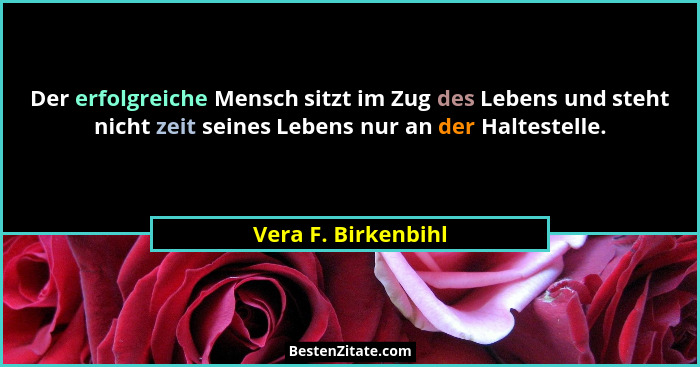 Der erfolgreiche Mensch sitzt im Zug des Lebens und steht nicht zeit seines Lebens nur an der Haltestelle.... - Vera F. Birkenbihl