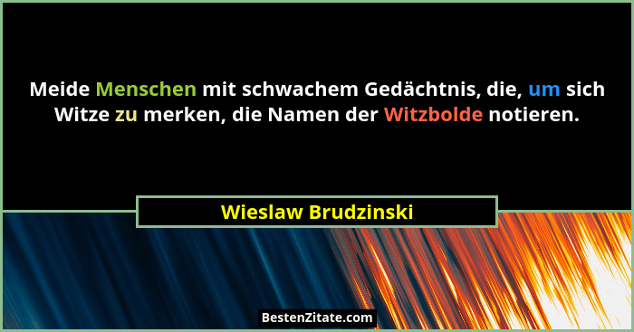 Meide Menschen mit schwachem Gedächtnis, die, um sich Witze zu merken, die Namen der Witzbolde notieren.... - Wieslaw Brudzinski