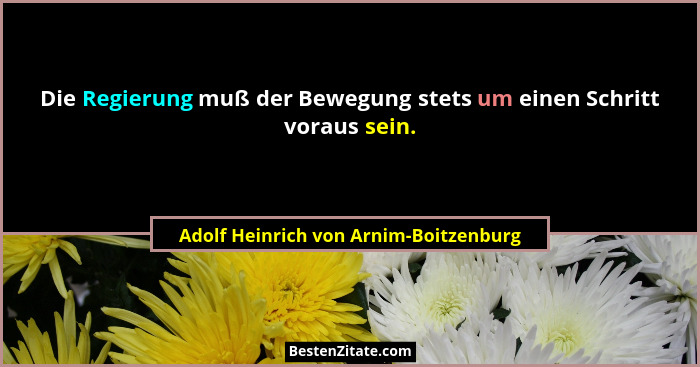 Die Regierung muß der Bewegung stets um einen Schritt voraus sein.... - Adolf Heinrich von Arnim-Boitzenburg