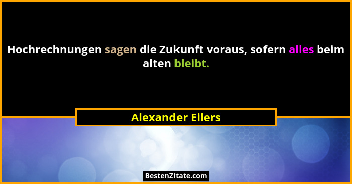 Hochrechnungen sagen die Zukunft voraus, sofern alles beim alten bleibt.... - Alexander Eilers