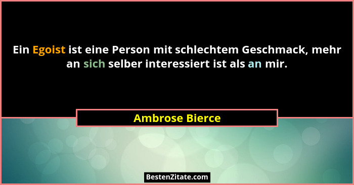 Ein Egoist ist eine Person mit schlechtem Geschmack, mehr an sich selber interessiert ist als an mir.... - Ambrose Bierce