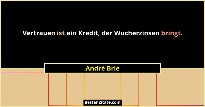 Vertrauen ist ein Kredit, der Wucherzinsen bringt.... - André Brie