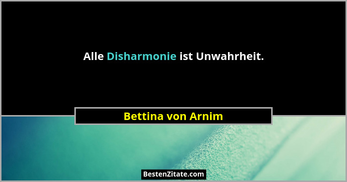 Alle Disharmonie ist Unwahrheit.... - Bettina von Arnim