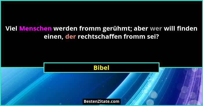Viel Menschen werden fromm gerühmt; aber wer will finden einen, der rechtschaffen fromm sei?... - Bibel