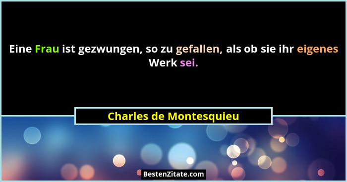 Eine Frau ist gezwungen, so zu gefallen, als ob sie ihr eigenes Werk sei.... - Charles de Montesquieu