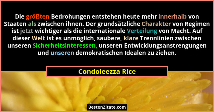 Die größten Bedrohungen entstehen heute mehr innerhalb von Staaten als zwischen ihnen. Der grundsätzliche Charakter von Regimen ist... - Condoleezza Rice