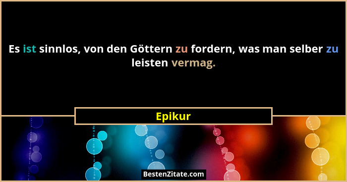 Es ist sinnlos, von den Göttern zu fordern, was man selber zu leisten vermag.... - Epikur