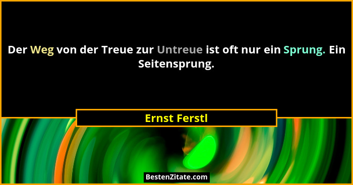 Der Weg von der Treue zur Untreue ist oft nur ein Sprung. Ein Seitensprung.... - Ernst Ferstl