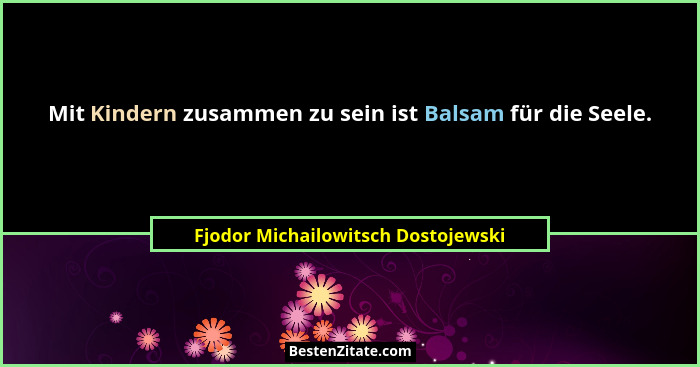 Mit Kindern zusammen zu sein ist Balsam für die Seele.... - Fjodor Michailowitsch Dostojewski