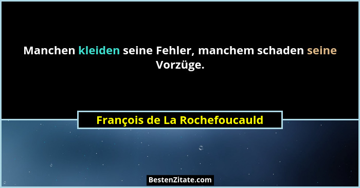 Manchen kleiden seine Fehler, manchem schaden seine Vorzüge.... - François de La Rochefoucauld