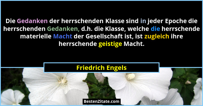 Die Gedanken der herrschenden Klasse sind in jeder Epoche die herrschenden Gedanken, d.h. die Klasse, welche die herrschende materi... - Friedrich Engels