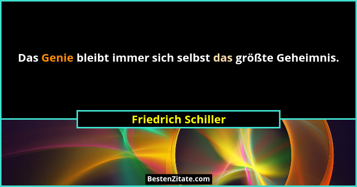 Das Genie bleibt immer sich selbst das größte Geheimnis.... - Friedrich Schiller