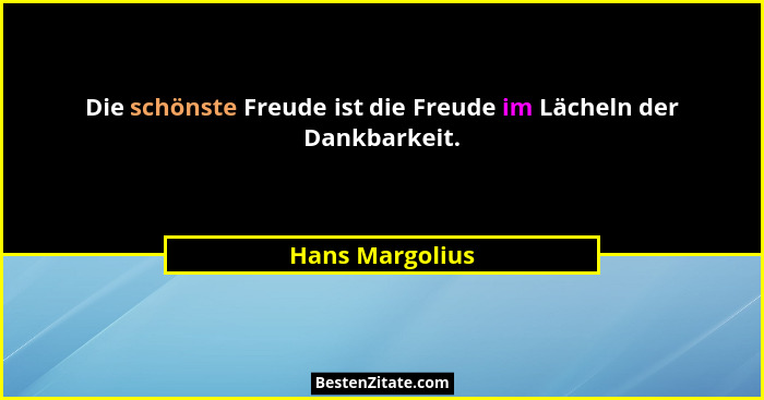 Die schönste Freude ist die Freude im Lächeln der Dankbarkeit.... - Hans Margolius