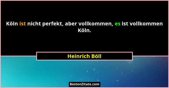Köln ist nicht perfekt, aber vollkommen, es ist vollkommen Köln.... - Heinrich Böll