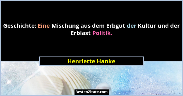 Geschichte: Eine Mischung aus dem Erbgut der Kultur und der Erblast Politik.... - Henriette Hanke