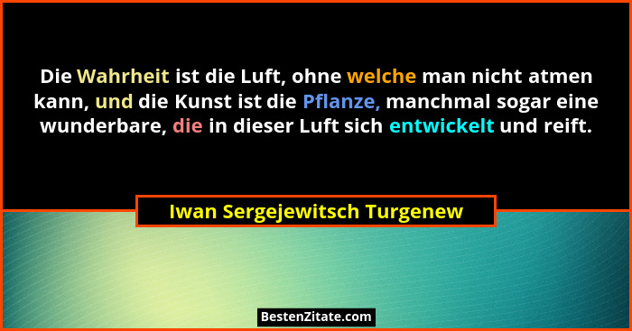 Die Wahrheit ist die Luft, ohne welche man nicht atmen kann, und die Kunst ist die Pflanze, manchmal sogar eine wunderba... - Iwan Sergejewitsch Turgenew