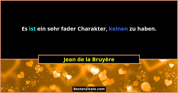 Es ist ein sehr fader Charakter, keinen zu haben.... - Jean de la Bruyère