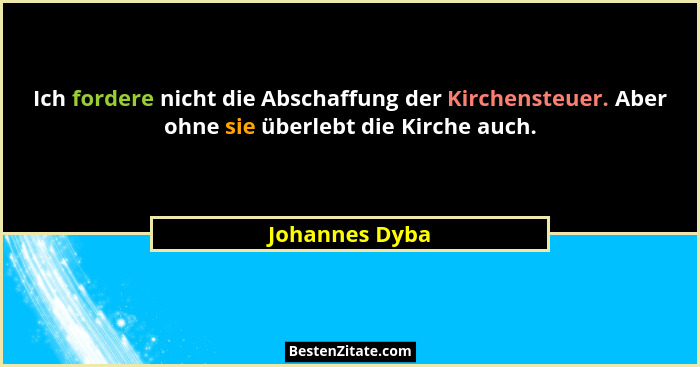 Ich fordere nicht die Abschaffung der Kirchensteuer. Aber ohne sie überlebt die Kirche auch.... - Johannes Dyba
