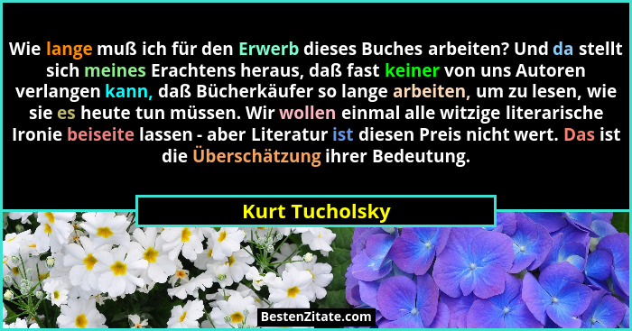 Wie lange muß ich für den Erwerb dieses Buches arbeiten? Und da stellt sich meines Erachtens heraus, daß fast keiner von uns Autoren... - Kurt Tucholsky