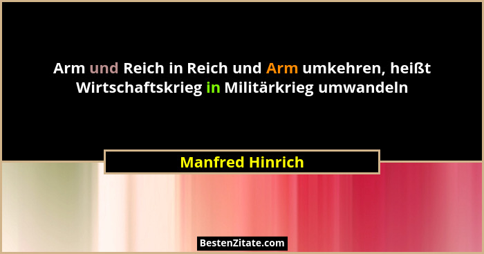 Arm und Reich in Reich und Arm umkehren, heißt Wirtschaftskrieg in Militärkrieg umwandeln... - Manfred Hinrich