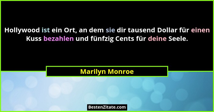 Hollywood ist ein Ort, an dem sie dir tausend Dollar für einen Kuss bezahlen und fünfzig Cents für deine Seele.... - Marilyn Monroe