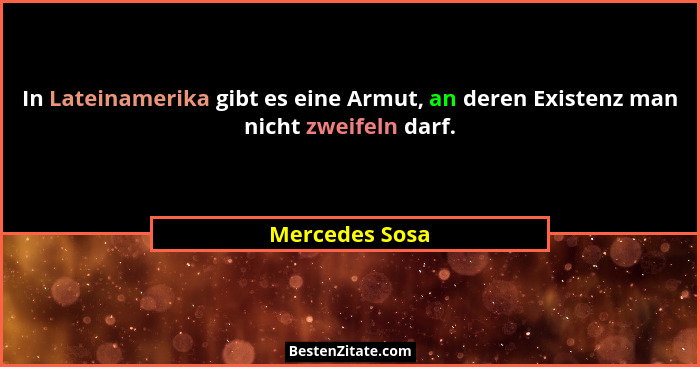In Lateinamerika gibt es eine Armut, an deren Existenz man nicht zweifeln darf.... - Mercedes Sosa