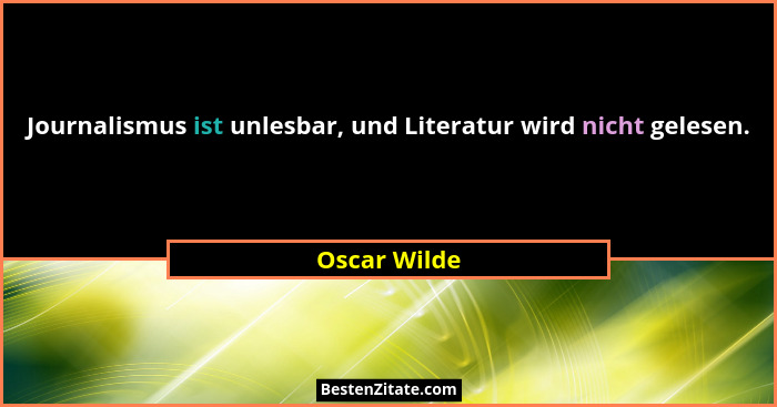 Journalismus ist unlesbar, und Literatur wird nicht gelesen.... - Oscar Wilde