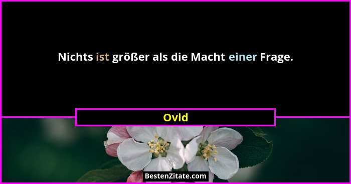 Nichts ist größer als die Macht einer Frage.... - Ovid