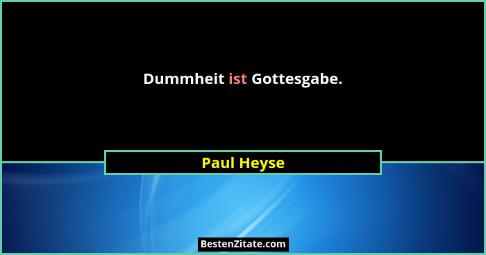Dummheit ist Gottesgabe.... - Paul Heyse