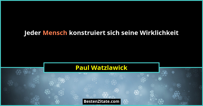 Jeder Mensch konstruiert sich seine Wirklichkeit... - Paul Watzlawick