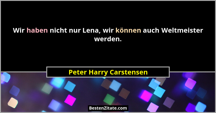 Wir haben nicht nur Lena, wir können auch Weltmeister werden.... - Peter Harry Carstensen