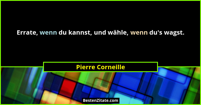 Errate, wenn du kannst, und wähle, wenn du's wagst.... - Pierre Corneille