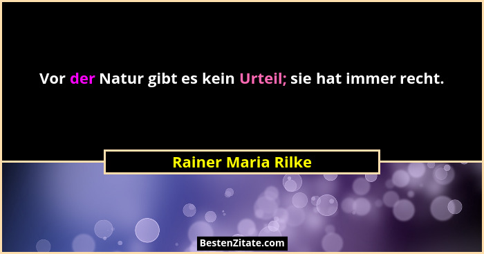 Vor der Natur gibt es kein Urteil; sie hat immer recht.... - Rainer Maria Rilke