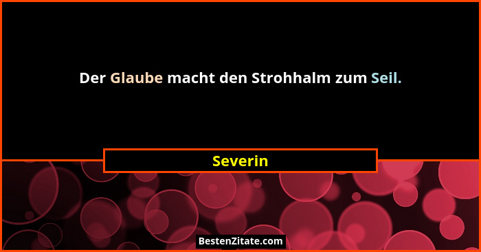 Der Glaube macht den Strohhalm zum Seil.... - Severin