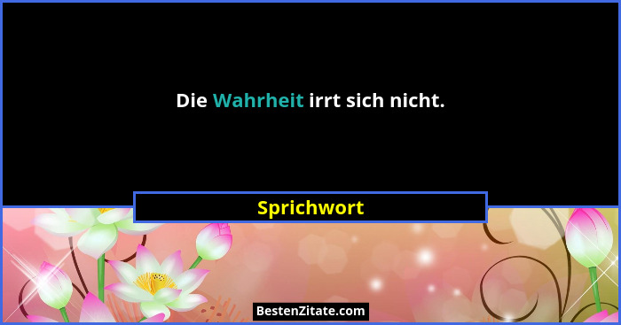 Die Wahrheit irrt sich nicht.... - Sprichwort