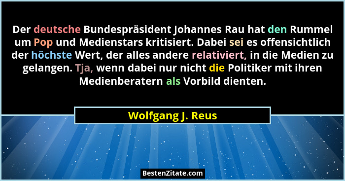 Der deutsche Bundespräsident Johannes Rau hat den Rummel um Pop und Medienstars kritisiert. Dabei sei es offensichtlich der höchste... - Wolfgang J. Reus
