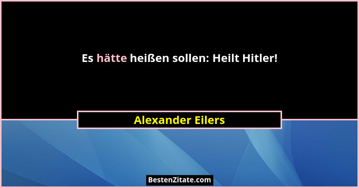 Es hätte heißen sollen: Heilt Hitler!... - Alexander Eilers