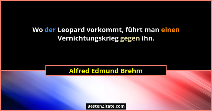 Wo der Leopard vorkommt, führt man einen Vernichtungskrieg gegen ihn.... - Alfred Edmund Brehm