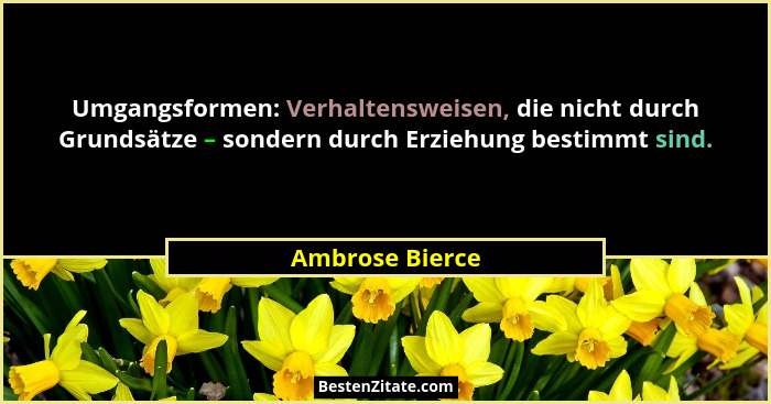 Umgangsformen: Verhaltensweisen, die nicht durch Grundsätze – sondern durch Erziehung bestimmt sind.... - Ambrose Bierce