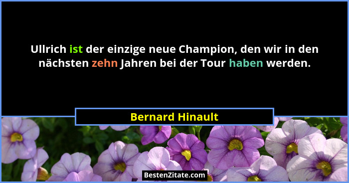 Ullrich ist der einzige neue Champion, den wir in den nächsten zehn Jahren bei der Tour haben werden.... - Bernard Hinault