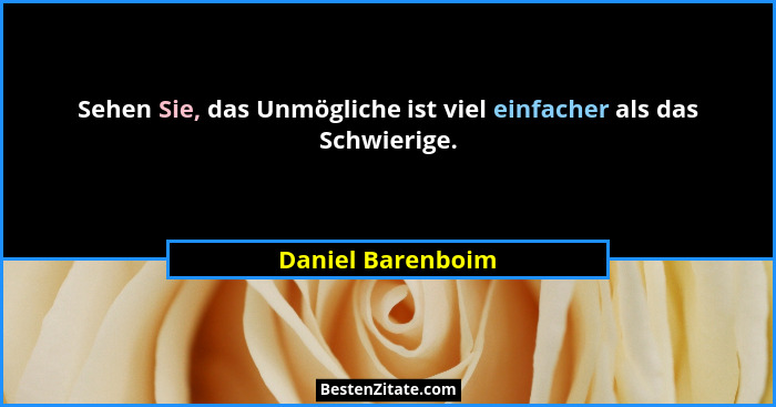 Sehen Sie, das Unmögliche ist viel einfacher als das Schwierige.... - Daniel Barenboim