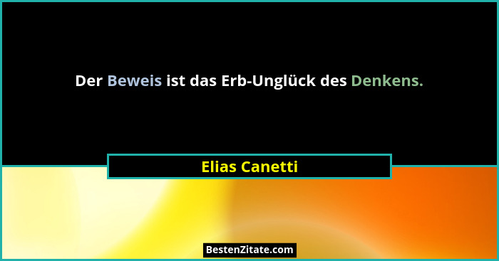 Der Beweis ist das Erb-Unglück des Denkens.... - Elias Canetti