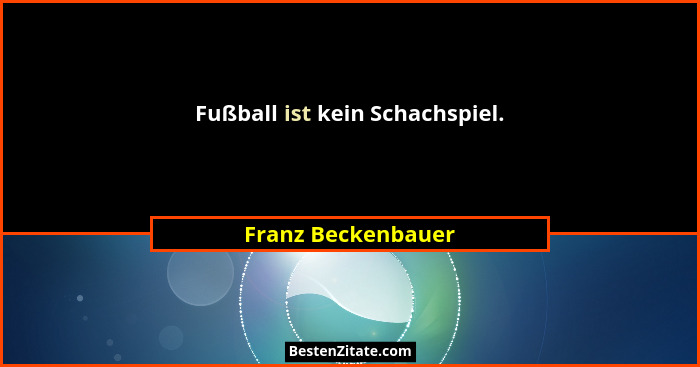 Fußball ist kein Schachspiel.... - Franz Beckenbauer