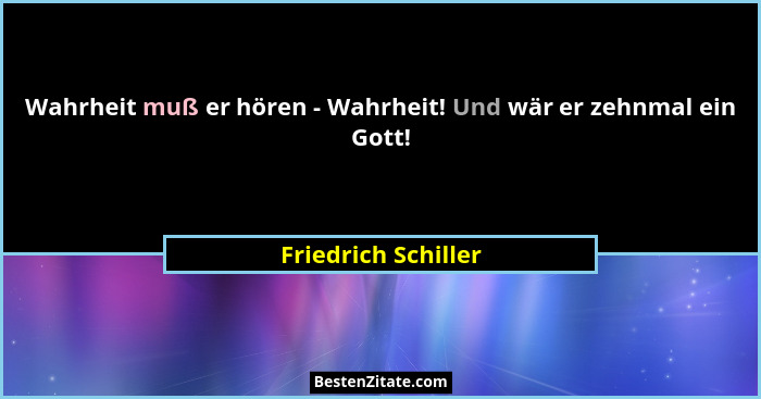 Wahrheit muß er hören - Wahrheit! Und wär er zehnmal ein Gott!... - Friedrich Schiller