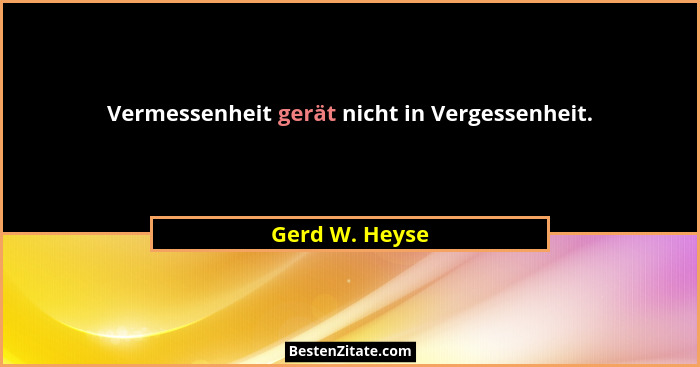 Vermessenheit gerät nicht in Vergessenheit.... - Gerd W. Heyse