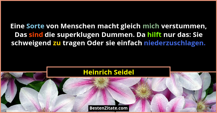 Eine Sorte von Menschen macht gleich mich verstummen, Das sind die superklugen Dummen. Da hilft nur das: Sie schweigend zu tragen Od... - Heinrich Seidel